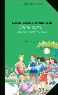 Come sarò... Sognare e progettare il futuro. - Roberto Agostini, Patrizia Rossi - Libro Archimede 2005, I libri verdi junior | Libraccio.it