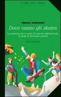Dove osano gli skates. La passione per lo sport, la nascita dell'amicizia, la sfida di diventare grandi - Nunzia Manicardi - Libro Archimede 2007, I libri verdi junior | Libraccio.it