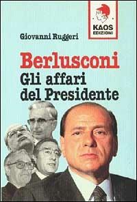 Berlusconi. Gli affari del presidente - Giovanni Ruggeri - Libro Kaos 1994, Libertaria | Libraccio.it