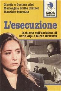 L'esecuzione. Inchiesta sull'uccisione di Ilaria Alpi e Miran Hrovatin  - Libro Kaos 1999, Libertaria | Libraccio.it