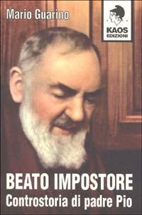 Beato impostore. Controstoria di padre Pio - Mario Guarino - Libro Kaos 1999 | Libraccio.it