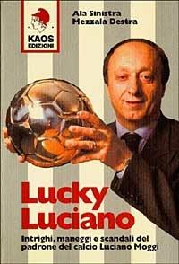 Lucky Luciano. Intrighi maneggi scandali del padrone del calcio Luciano Moggi - Ala Sinistra, Mezzala Destra - Libro Kaos 2003 | Libraccio.it