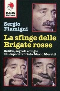 La sfinge delle Brigate Rosse. Delitti, segreti e bugie del capo terrorista Mario Moretti - Sergio Flamigni - Libro Kaos 2004, Libertaria | Libraccio.it