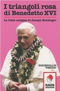 I triangoli rosa di Benedetto XVI. La fobia antigay di Joseph Ratzinger  - Libro Kaos 2005 | Libraccio.it