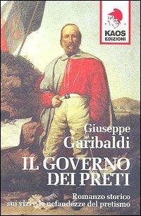 Il governo dei preti. Romanzo storico sui vizi e le nefandezze del pretismo - Giuseppe Garibaldi - Libro Kaos 2006, Libertaria | Libraccio.it