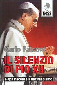 Il silenzio di Pio XII. Papa Pacelli e il nazifascismo - Carlo Falconi - Libro Kaos 2006 | Libraccio.it