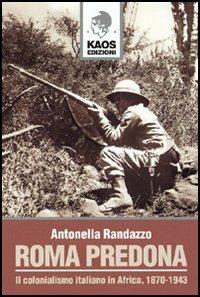 Roma predona. Il colonialismo italiano in Africa, 1870-1943 - Antonella Randazzo - Libro Kaos 2006 | Libraccio.it