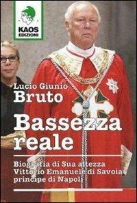 Bassezza reale. Biografia di Sua Altezza Vittorio Emanuele di Savoia principe di Napoli - Lucio G. Bruto - Libro Kaos 2006 | Libraccio.it