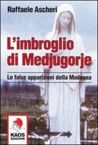 L'imbroglio di Medjugorje. Le false apparizioni della madonna - Raffaele Ascheri - Libro Kaos 2007 | Libraccio.it
