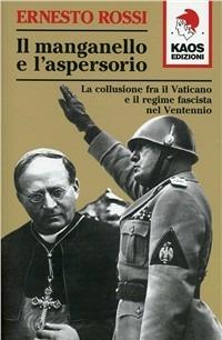 Il manganello e l'aspersorio. La collusione fra il Vaticano e il regime fascista nel ventennio - Ernesto Rossi - Libro Kaos 2008 | Libraccio.it