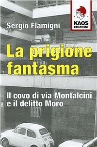 La prigione fantasma. Il covo di via Montalcini e il delitto Moro - Sergio Flamigni - Libro Kaos 2009 | Libraccio.it