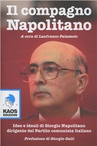 Il compagno Napolitano. Idee e ideali di Giorgio Napolitano dirigente del Partito Comunista italiano  - Libro Kaos 2011 | Libraccio.it