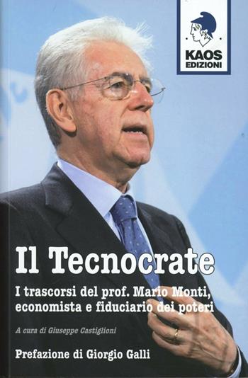 Il tecnocrate. I trascorsi del prof. Mario Monti, economista e fiduciario  - Libro Kaos 2013, Libertaria | Libraccio.it