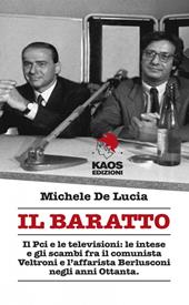 Il baratto. Il Pci e le televisioni: le intese e gli scambi fra il comunista Veltroni e l'affarista Berlusconi negli anni Ottanta