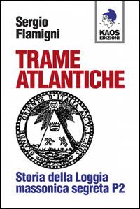 Trame atlantiche. Storia della loggia massonica segreta P2 - Sergio Flamigni - Libro Kaos 2014, Libertaria | Libraccio.it