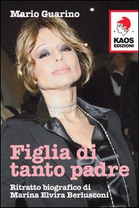 Figlia di tanto padre. Ritratto biografico di Maria Elvira Berlusconi detta Marina - Mario Guarino - Libro Kaos 2014 | Libraccio.it