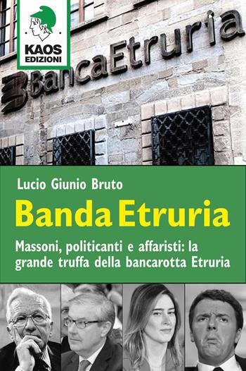 Banda Etruria. Massoni, politicanti e affaristi: la grande truffa della bancarotta Etruria - Lucio G. Bruto - Libro Kaos 2018, Libertaria | Libraccio.it