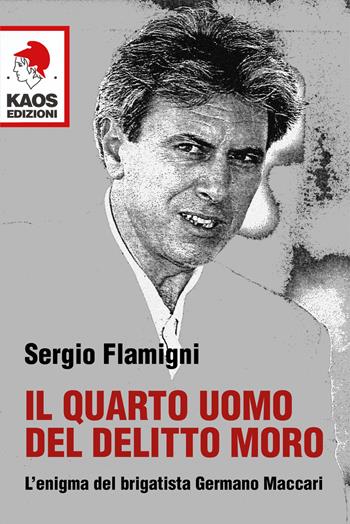 Il quarto uomo del delitto Moro. L'enigma del brigatista Germano Maccari - Sergio Flamigni - Libro Kaos 2018, Libertaria | Libraccio.it