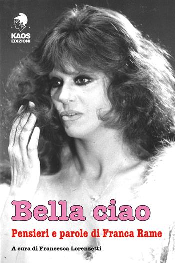 Bella ciao. Pensieri e parole di Franca Rame  - Libro Kaos 2018, Libertaria | Libraccio.it