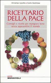 Ricettario della pace. Consigli e ricette per mangiare bene senza appesantire il mondo - Annalisa Ippolito, Carlo Gubitosa - Libro Meravigli 2009, Guide | Libraccio.it