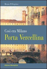 Porta Vercellina. Così era Milano - Bruno Pellegrino - Libro Meravigli 2011, Scorci e memorie | Libraccio.it