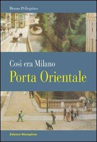 Porta Orientale. Così era Milano - Bruno Pellegrino - Libro Meravigli 2011, Scorci e memorie | Libraccio.it