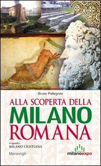 Alla scoperta della Milano romana - Bruno Pellegrino - Libro Meravigli 2014, Itinerari MilanoExpo | Libraccio.it