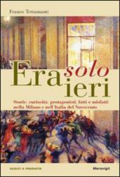 Era solo ieri. Storie, curiosità, protagonisti, fatti e misteri nella Milano e nell'Italia del Novecento