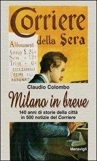 Milano in breve. 140 anni di storie della città in 500 notizie del «Corriere» - Claudio Colombo - Libro Meravigli 2016, Itinerari | Libraccio.it