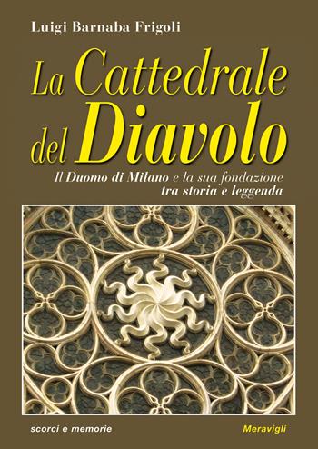 La cattedrale del diavolo. Il Duomo di Milano e la sua fondazione tra storia e leggenda - Luigi Barnaba Frigoli - Libro Meravigli 2017, Scorci e memorie | Libraccio.it
