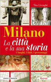 Milano. La città e la sua storia. I luoghi, i fatti, i personaggi