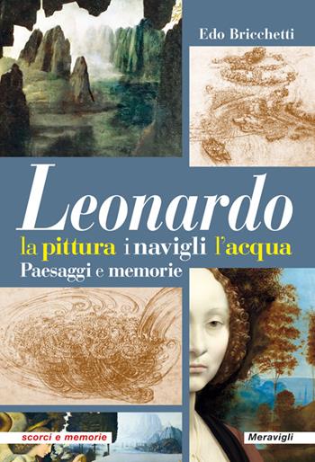 Leonardo. La pittura i navigli l'acqua. Paesaggi e memorie - Edo Bricchetti - Libro Meravigli 2022 | Libraccio.it