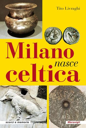 Milano nasce celtica - Tito Livraghi - Libro Meravigli 2020, Scorci e memorie | Libraccio.it