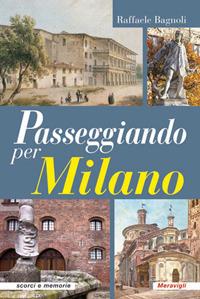 Passeggiando per Milano - Raffaele Bagnoli - Libro Meravigli 2021, Scorci e memorie | Libraccio.it
