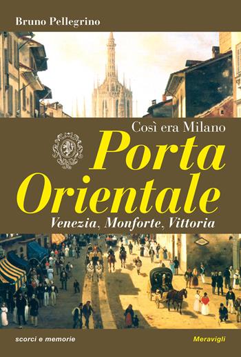 Porta Orientale. Così era Milano - Bruno Pellegrino - Libro Meravigli 2019, Scorci e memorie | Libraccio.it