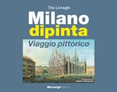 Milano dipinta. Viaggio pittorico. Ediz. a colori