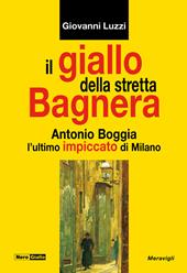 Il giallo della stretta Bagnera. Antonio Boggia l'ultimo impiccato di Milano