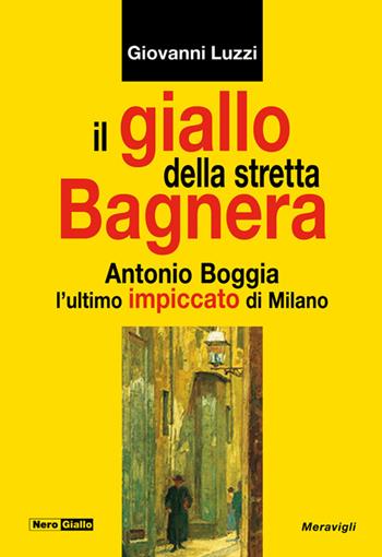 Il giallo della stretta Bagnera. Antonio Boggia l'ultimo impiccato di Milano - Giovanni Luzzi - Libro Meravigli 2022, NeroGiallo | Libraccio.it