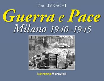 Guerra e pace. Milano 1940-1945 - Tito Livraghi - Libro Meravigli 2024, Album | Libraccio.it