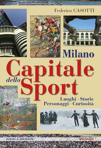 Milano capitale dello sport. Luoghi. Storie. Personaggi. Curiosità - Federico Casotti - Libro Meravigli 2025, Scorci e memorie | Libraccio.it