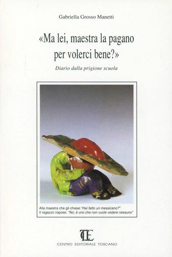 Ma lei, maestra la pagano per volerci bene? Diario dalla prigione scuola - Gabriella Grosso Manetti - Libro Centro Editoriale Toscano 1993 | Libraccio.it