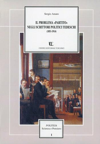 Il problema «Partito» negli scrittori politici tedeschi (1851-1914) - Sergio Amato - Libro Centro Editoriale Toscano 1993, Politeia.Scienza e pensiero | Libraccio.it