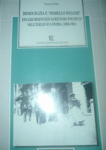 Democrazia e modello inglese. Eduard Bernstein scrittore politico nell'esilio di Londra, 1890-1901 - Nicola D'Elia - Libro Centro Editoriale Toscano 2005 | Libraccio.it