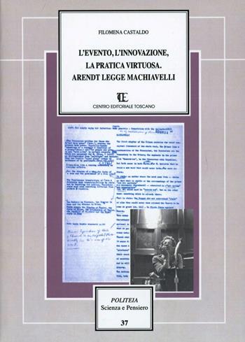 L'evento, l'innovazione, la pratica virtuosa. Arendt legge Machiavelli - Filomena Castaldo - Libro Centro Editoriale Toscano 2008, Politeia.Scienza e pensiero | Libraccio.it