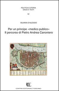 Per un principe «medico pubblico». Il percorso di Pietro Andrea Canoniero - Silvana D'Alessio - Libro Centro Editoriale Toscano 2014 | Libraccio.it