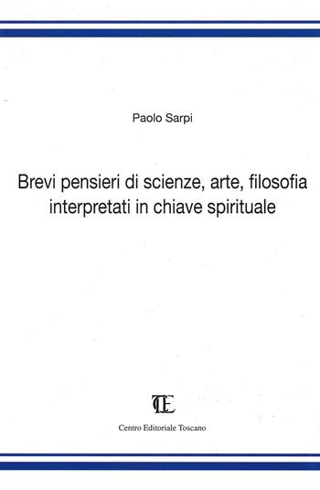 Brevi pensieri di scienze, arte, filosofia interpretati in chiave spirituale - Paolo Sarpi - Libro Centro Editoriale Toscano 2018 | Libraccio.it