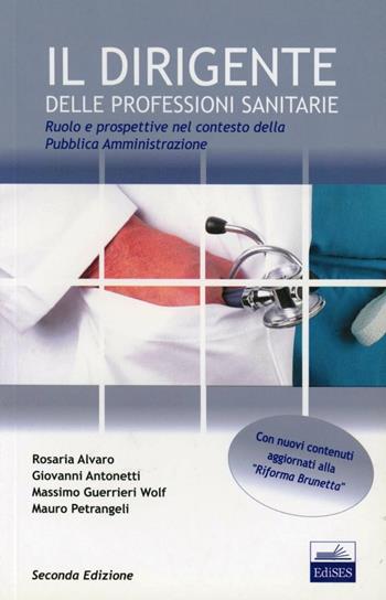 Il dirigente delle professioni sanitarie. Ruolo e prospettive nel contesto della pubblica amministrazione - Rosaria Alvaro, Giovanni Antonetti, Massimo Guerrieri Wolf - Libro Edises 2011 | Libraccio.it