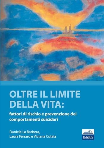 Oltre il limite della vita. Fattori di rischio e prevenzione dei comportamenti suicidari - Daniele La Barbera, Laura Ferrara, Viviana Cutaia - Libro Edises 2011 | Libraccio.it