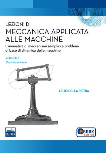 Lezioni di meccanica applicata alle macchine. Vol. 1: Cinematica di meccanismi semplici e problemi di base della dinamica delle macchine. - Lelio Della Pietra - Libro Edises 2011 | Libraccio.it