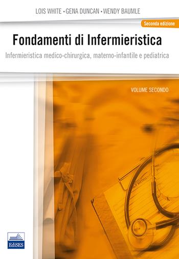 Fondamenti di infermieristica. Vol. 2: Infermieristica medico-chirurgica, materno-infantile e pediatrica. - Lois White, Gena Duncan, Wendy Baumle - Libro Edises 2013 | Libraccio.it